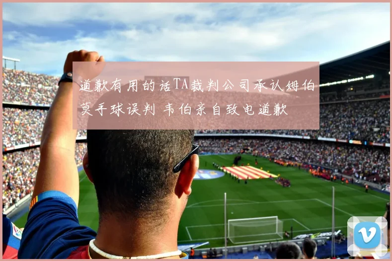 道歉有用的话TA裁判公司承认姆伯莫手球误判 韦伯亲自致电道歉