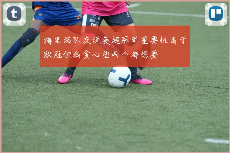 梅里诺队友说英超冠军重要性高于欧冠但我贪心些两个都想要