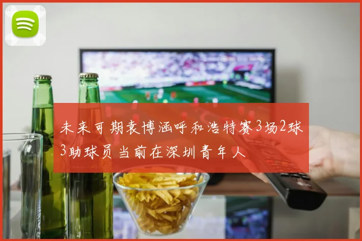 未来可期袁博涵呼和浩特赛3场2球3助球员当前在深圳青年人